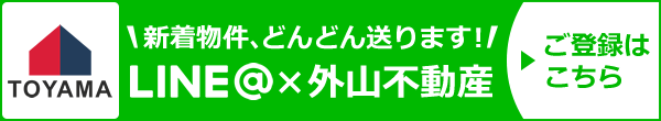 株式会社外山不動産 新着物件、どんどん送ります！ LINE＠×外山不動産 ご登録はこちら